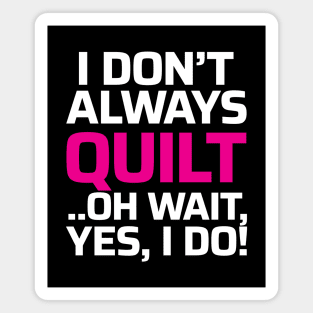 I don't always quilt.. oh wait, yes I do! - Funny Quilting Quotes Magnet